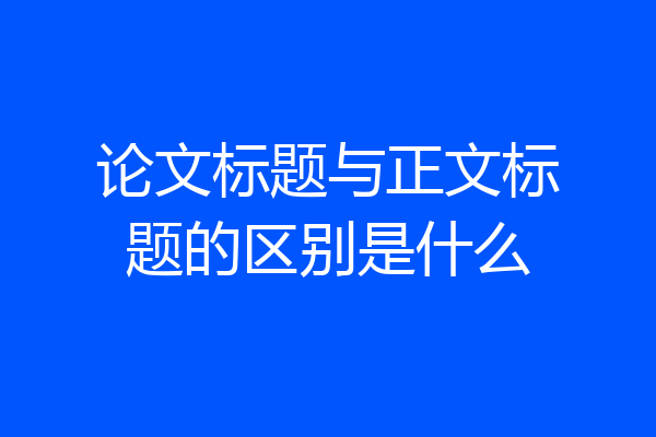 论文标题与正文标题的区别是什么