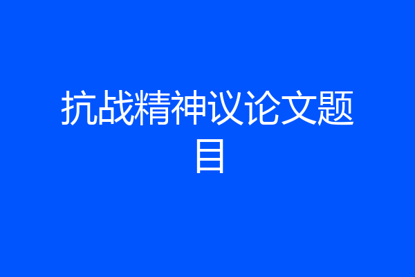 抗战精神议论文题目