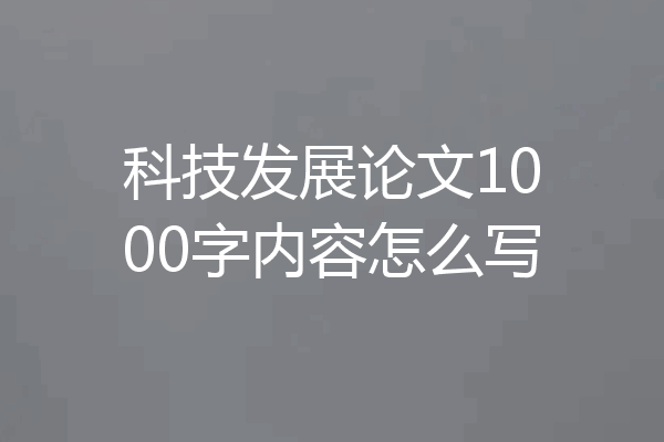 科技发展论文1000字内容怎么写