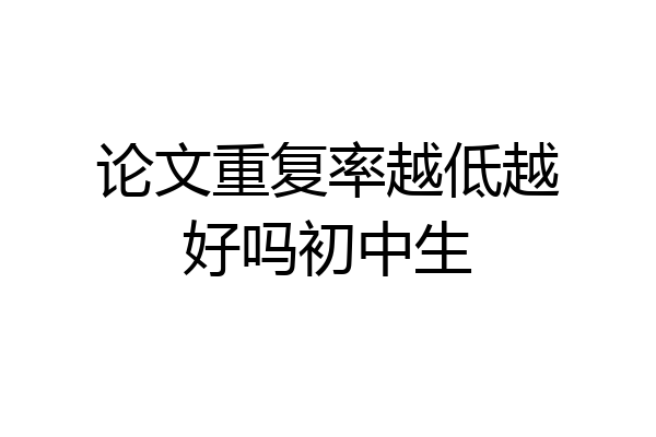论文重复率越低越好吗初中生