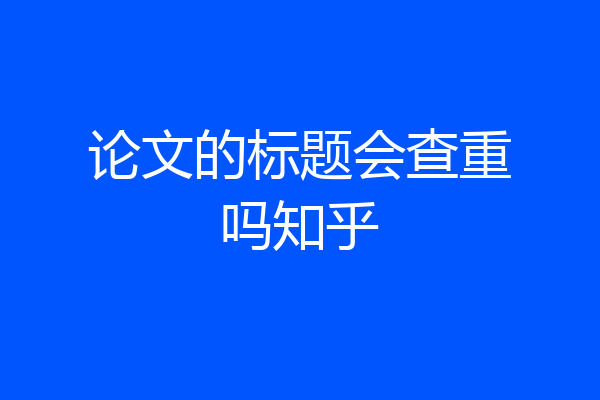 论文的标题会查重吗知乎