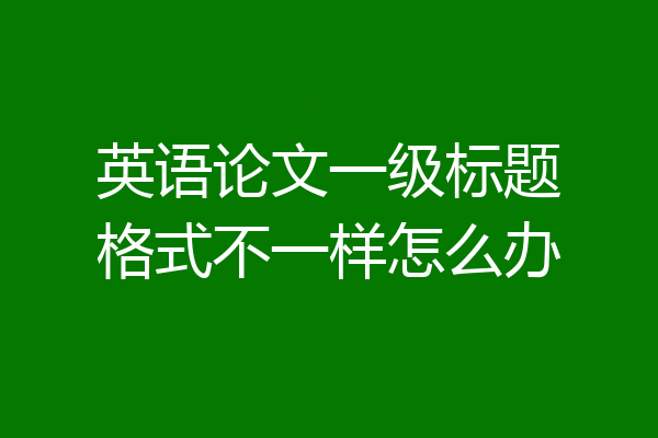 英语论文一级标题格式不一样怎么办
