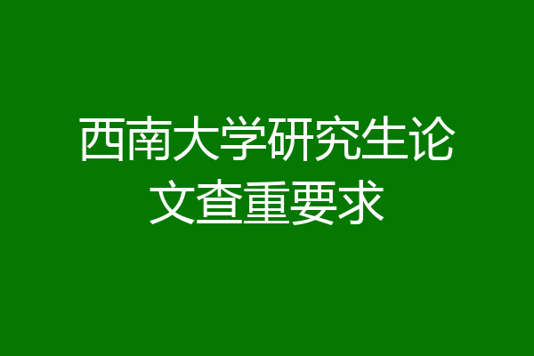 西南大学研究生论文查重要求