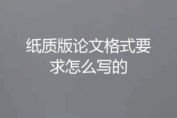 纸质版论文格式要求怎么写的