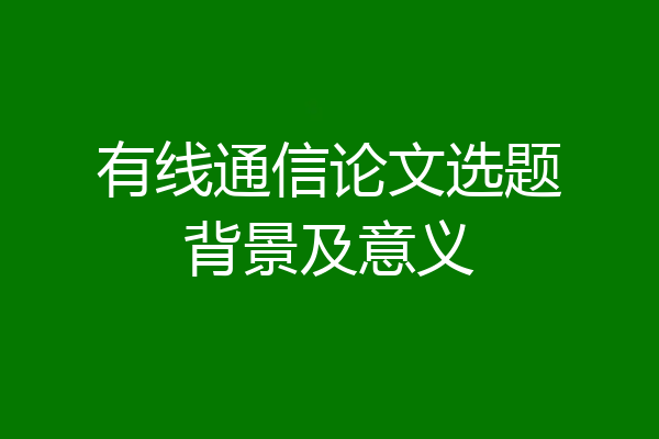 有线通信论文选题背景及意义
