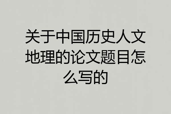 关于中国历史人文地理的论文题目怎么写的