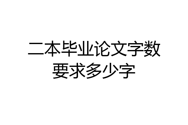 二本毕业论文字数要求多少字