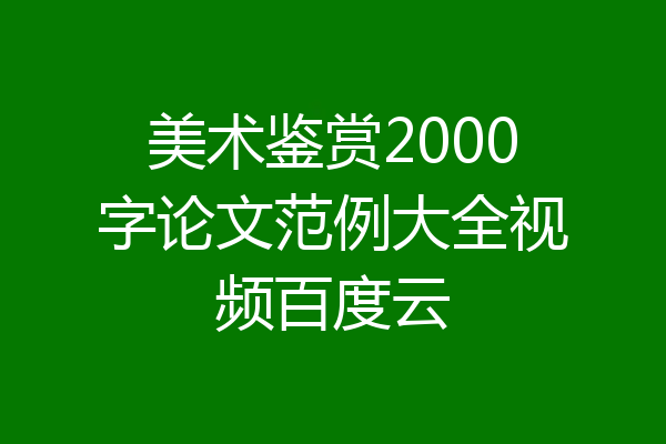 美术鉴赏2000字论文范例大全视频百度云