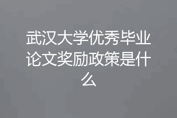 武汉大学优秀毕业论文奖励政策是什么