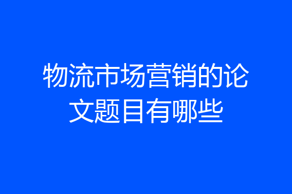 物流市场营销的论文题目有哪些