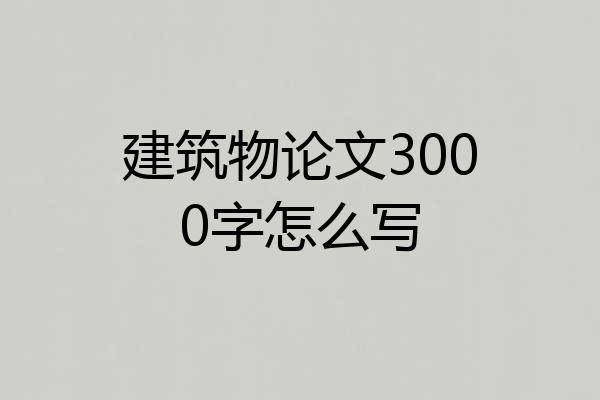建筑物论文3000字怎么写