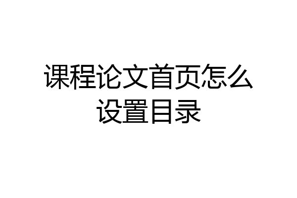 课程论文首页怎么设置目录