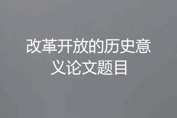 改革开放的历史意义论文题目