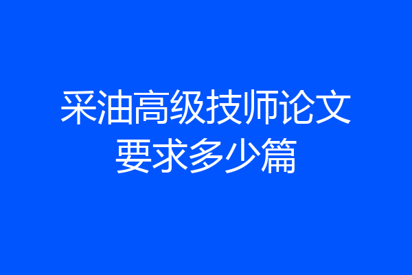 采油高级技师论文要求多少篇