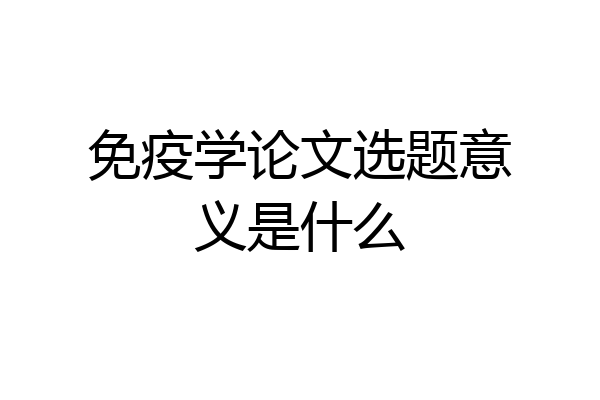 免疫学论文选题意义是什么