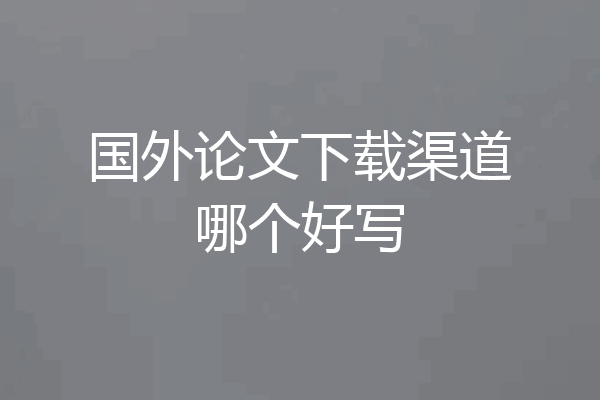 国外论文下载渠道哪个好写