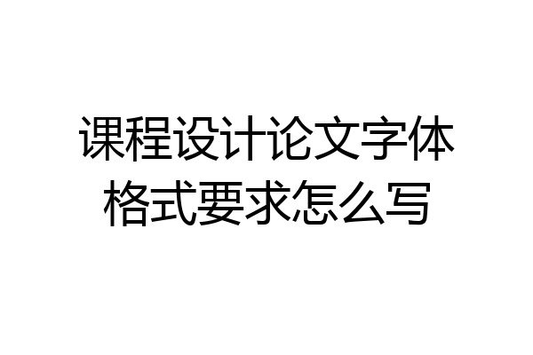 课程设计论文字体格式要求怎么写