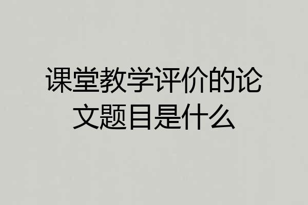 课堂教学评价的论文题目是什么