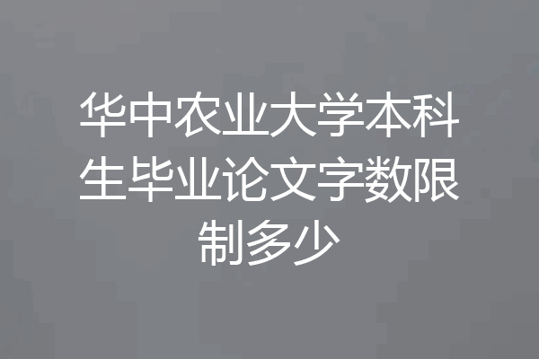 华中农业大学本科生毕业论文字数限制多少