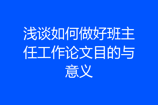 浅谈如何做好班主任工作论文目的与意义