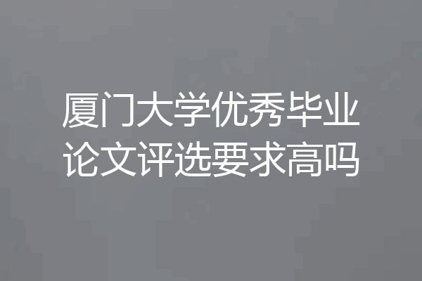 厦门大学优秀毕业论文评选要求高吗