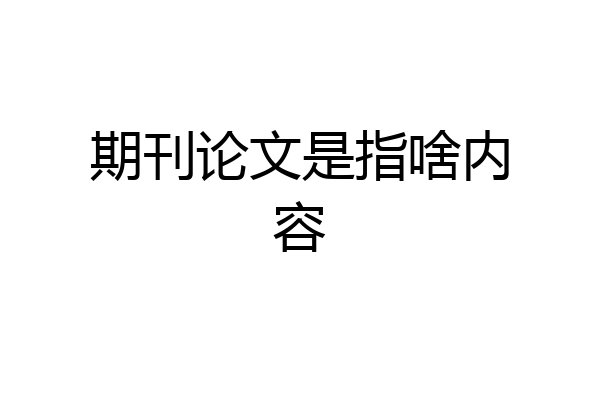 期刊论文是指啥内容