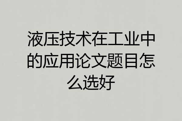 液压技术在工业中的应用论文题目怎么选好
