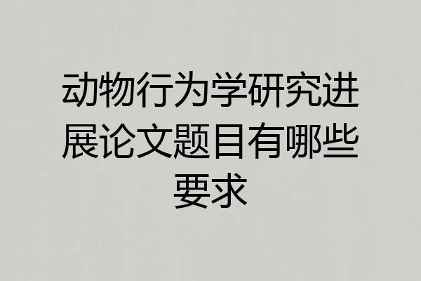动物行为学研究进展论文题目有哪些要求