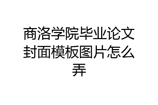 商洛学院毕业论文封面模板图片怎么弄