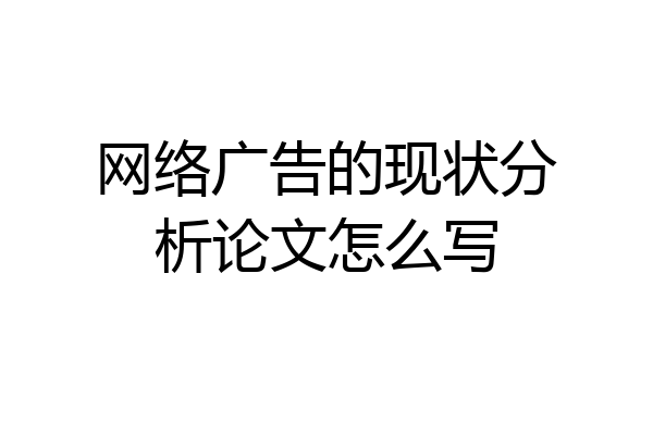网络广告的现状分析论文怎么写