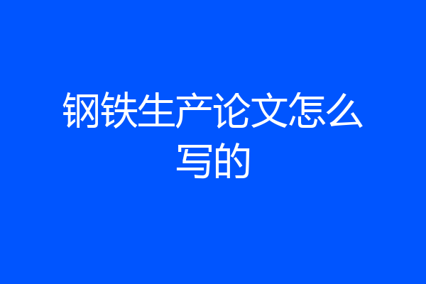 钢铁生产论文怎么写的