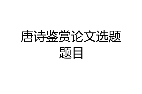 唐诗鉴赏论文选题题目