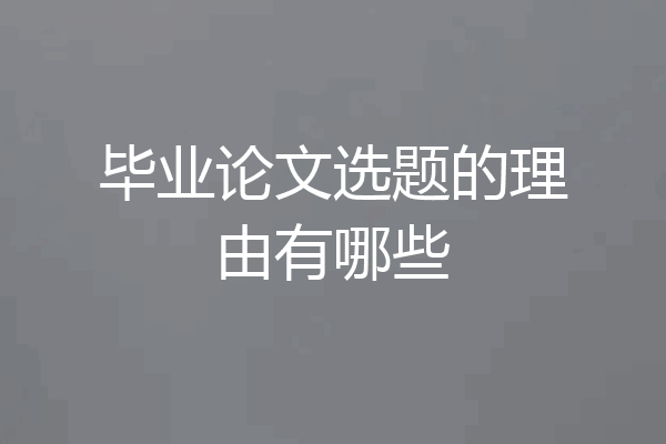毕业论文选题的理由有哪些