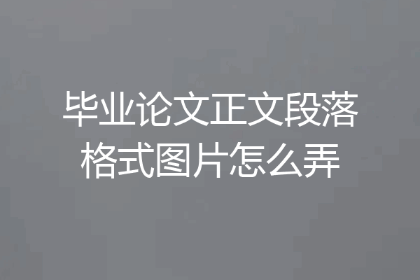 毕业论文正文段落格式图片怎么弄