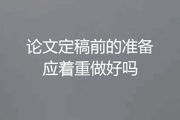 论文定稿前的准备应着重做好吗