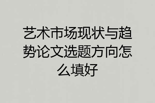 艺术市场现状与趋势论文选题方向怎么填好