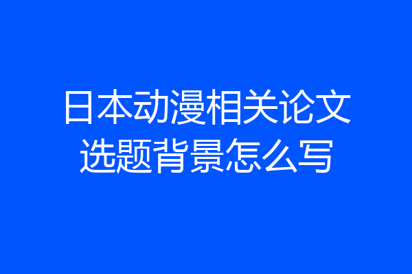日本动漫相关论文选题背景怎么写