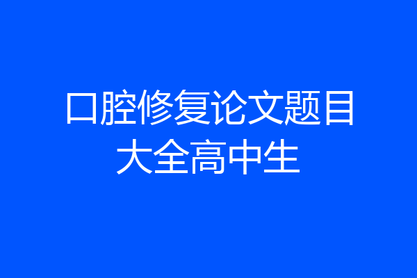 口腔修复论文题目大全高中生
