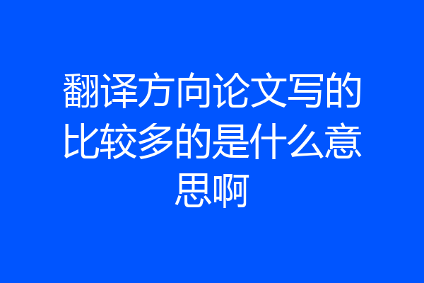 翻译方向论文写的比较多的是什么意思啊