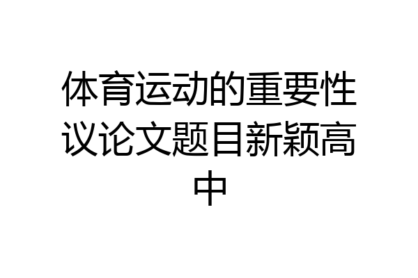 体育运动的重要性议论文题目新颖高中
