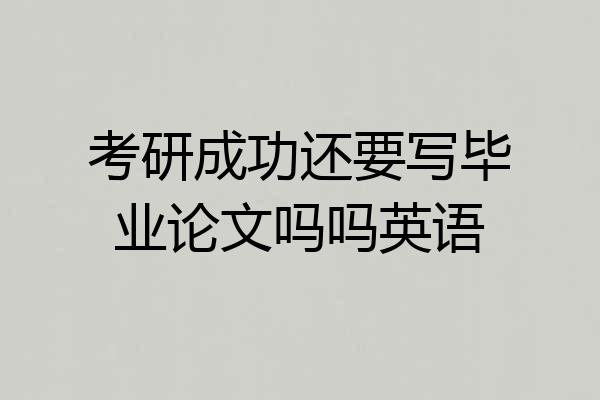 考研成功还要写毕业论文吗吗英语