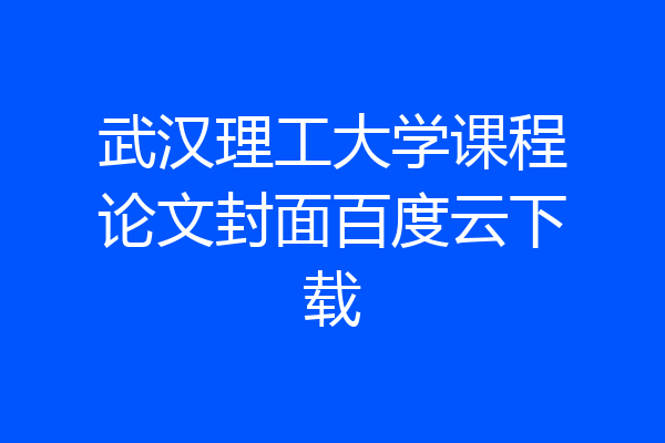 武汉理工大学课程论文封面百度云下载