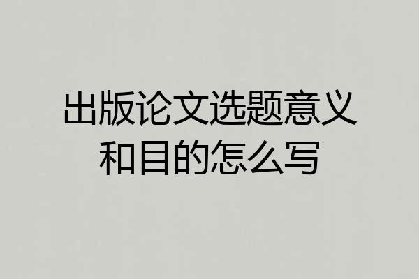 出版论文选题意义和目的怎么写