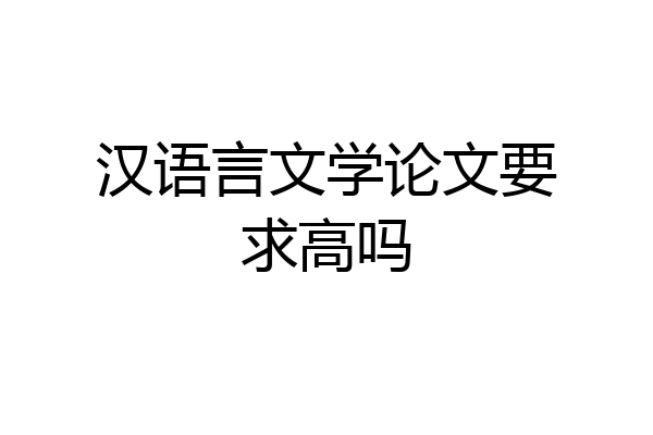 汉语言文学论文要求高吗