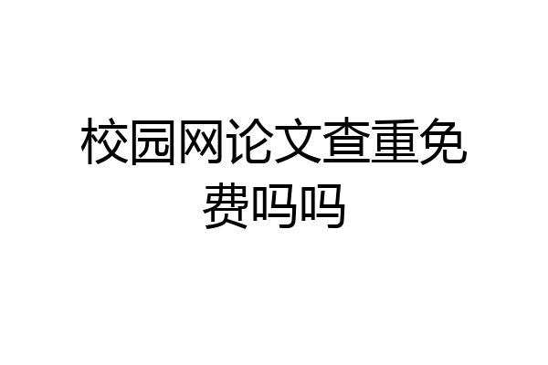 校园网论文查重免费吗吗