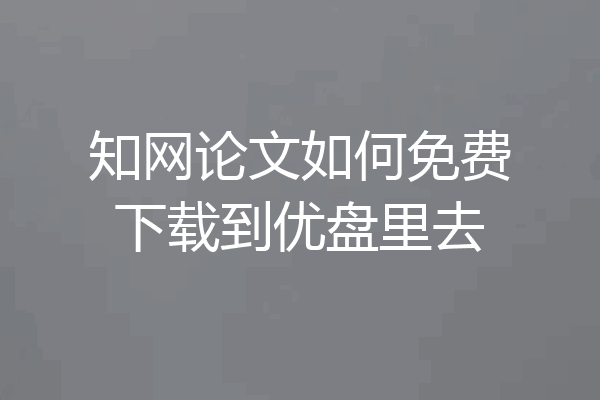 知网论文如何免费下载到优盘里去