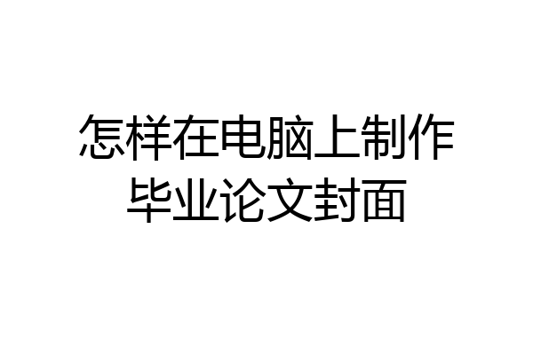 怎样在电脑上制作毕业论文封面