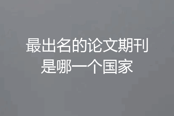 最出名的论文期刊是哪一个国家