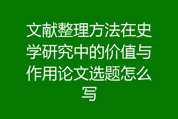 文献整理方法在史学研究中的价值与作用论文选题怎么写