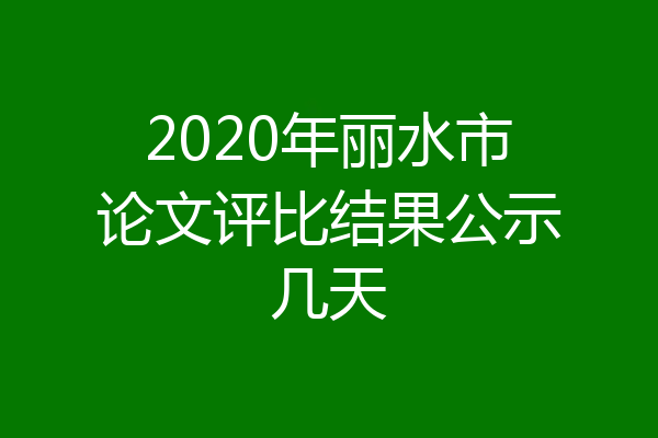 2020年丽水市论文评比结果公示几天
